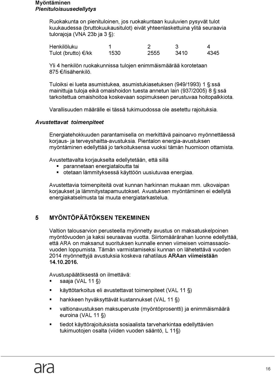 Tuloiksi ei lueta asumistukea, asumistukiasetuksen (949/1993) 1 :ssä mainittuja tuloja eikä omaishoidon tuesta annetun lain (937/2005) 8 :ssä tarkoitettua omaishoitoa koskevaan sopimukseen perustuvaa