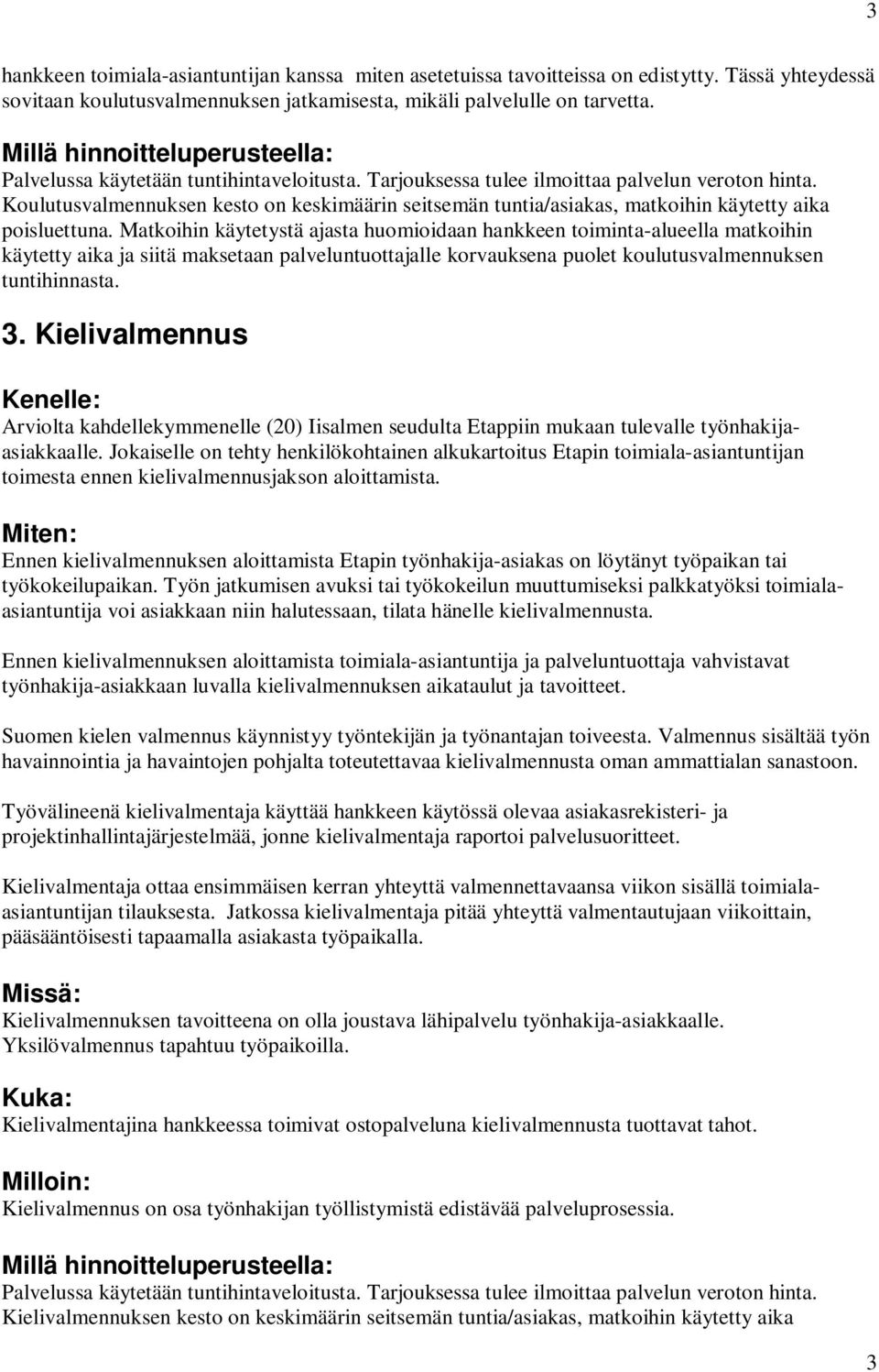 Koulutusvalmennuksen kesto on keskimäärin seitsemän tuntia/asiakas, matkoihin käytetty aika poisluettuna.