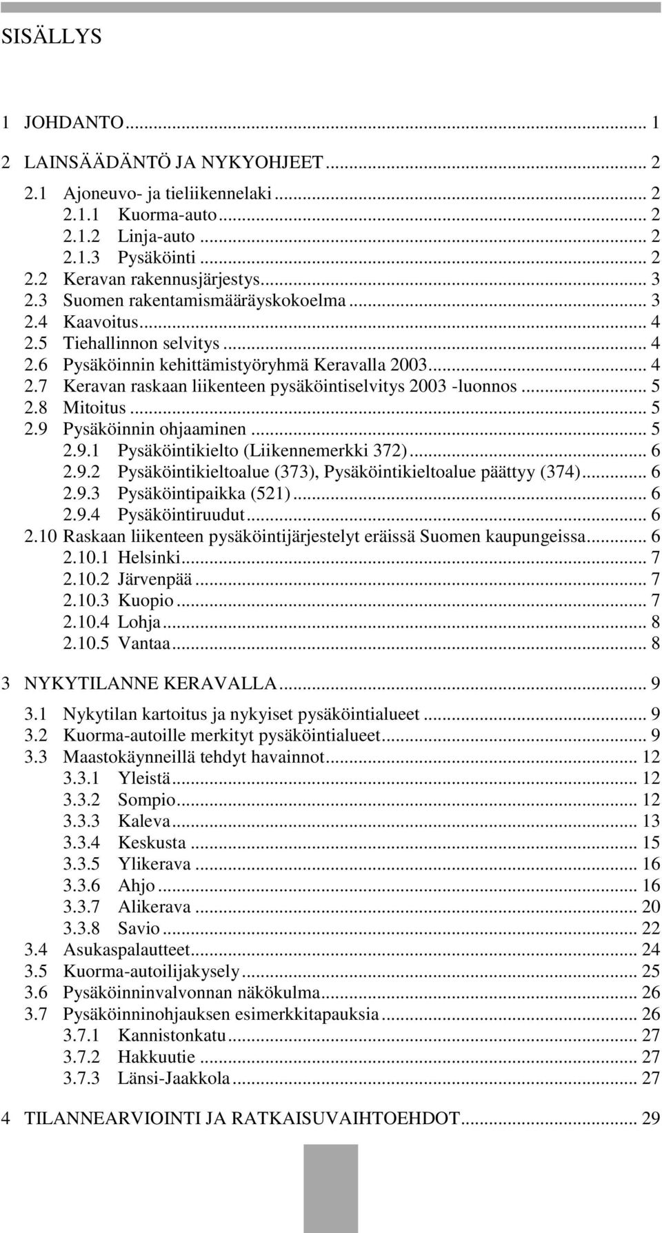 .. 5 2.8 Mitoitus... 5 2.9 Pysäköinnin ohjaaminen... 5 2.9.1 Pysäköintikielto (Liikennemerkki 372)... 6 2.9.2 Pysäköintikieltoalue (373), Pysäköintikieltoalue päättyy (374)... 6 2.9.3 Pysäköintipaikka (521).