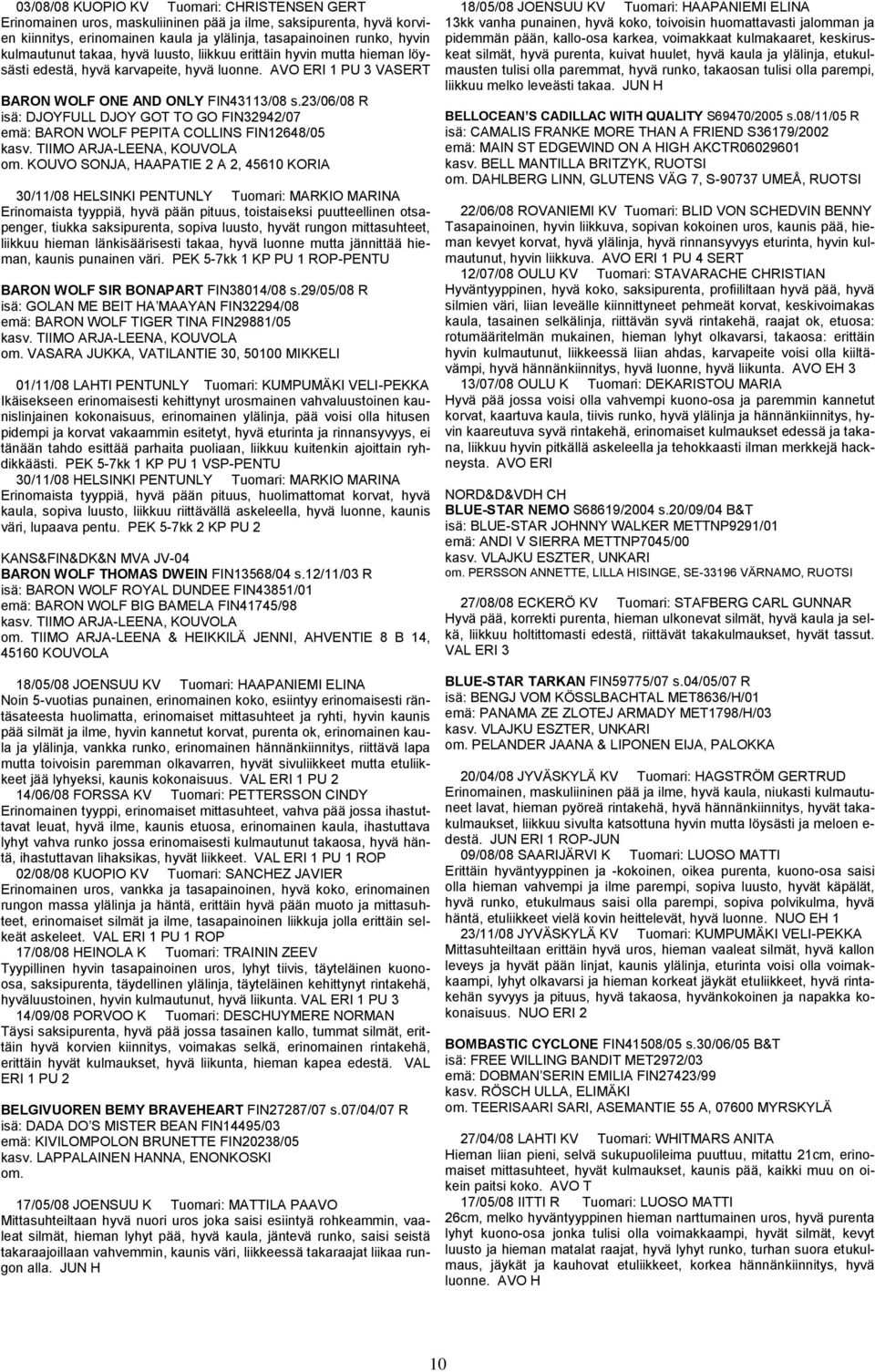 23/06/08 R isä: DJOYFULL DJOY GOT TO GO FIN32942/07 emä: BARON WOLF PEPITA COLLINS FIN12648/05 kasv. TIIMO ARJA-LEENA, KOUVOLA om.