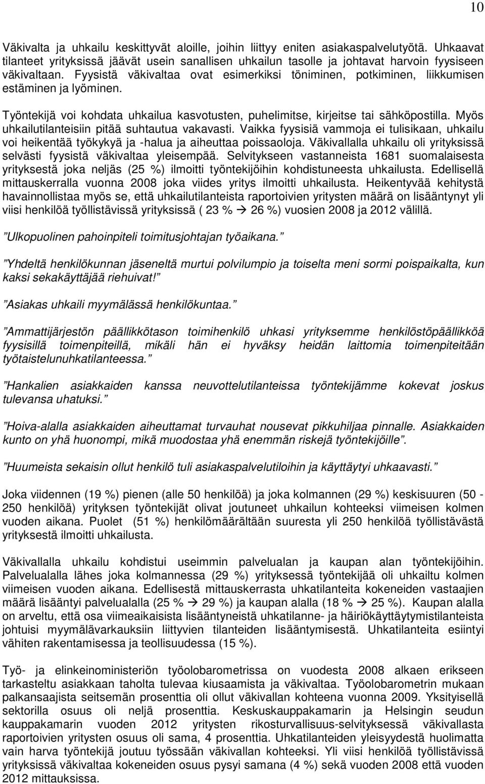 Fyysistä väkivaltaa ovat esimerkiksi töniminen, potkiminen, liikkumisen estäminen ja lyöminen. Työntekijä voi kohdata uhkailua kasvotusten, puhelimitse, kirjeitse tai sähköpostilla.