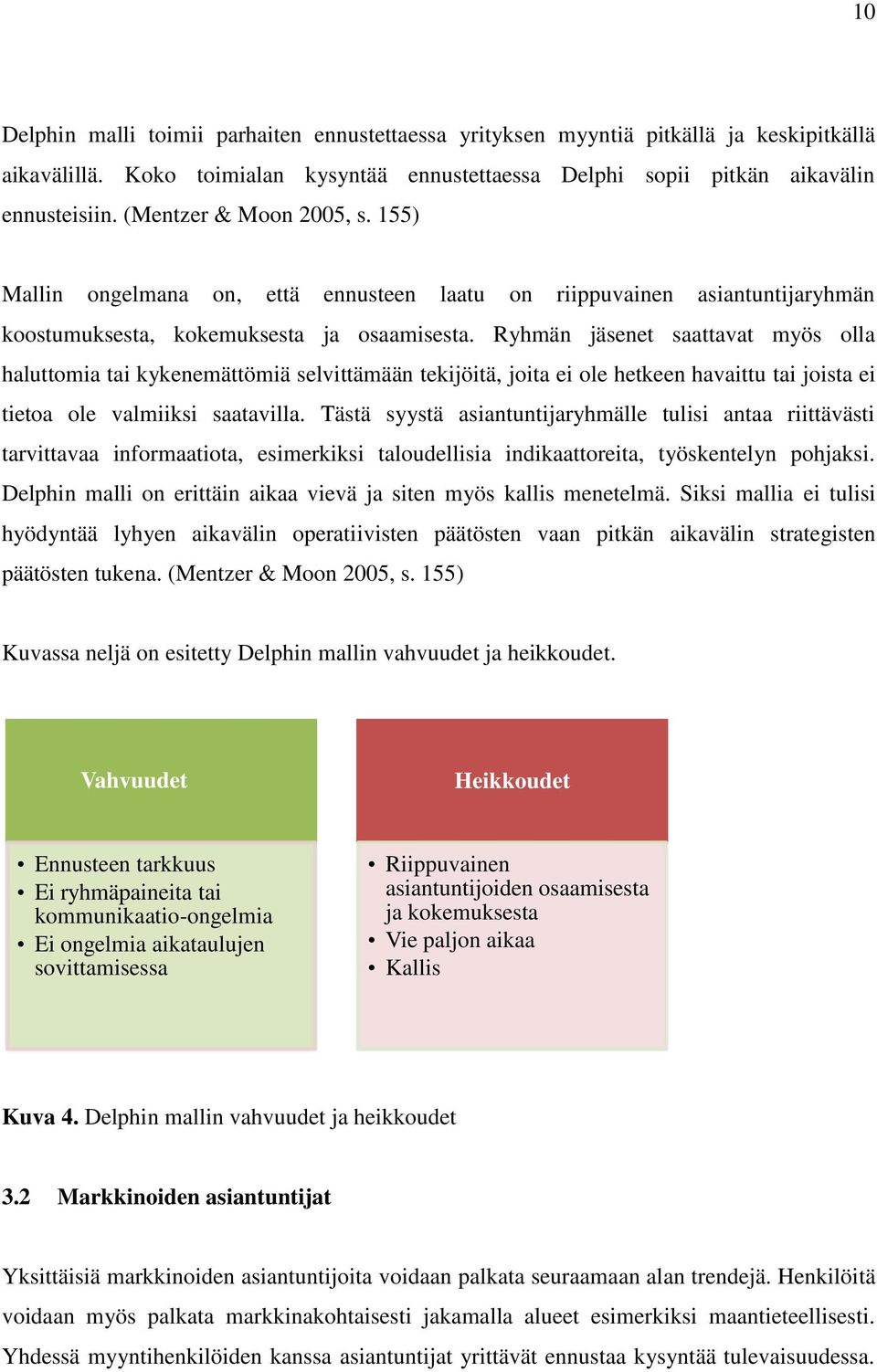 Ryhmän jäsenet saattavat myös olla haluttomia tai kykenemättömiä selvittämään tekijöitä, joita ei ole hetkeen havaittu tai joista ei tietoa ole valmiiksi saatavilla.