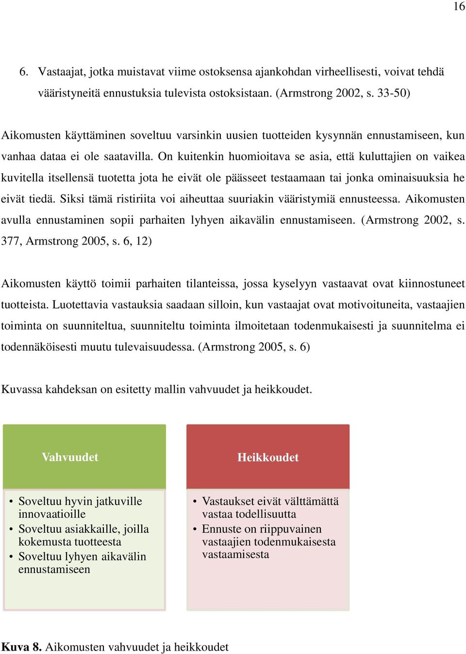 On kuitenkin huomioitava se asia, että kuluttajien on vaikea kuvitella itsellensä tuotetta jota he eivät ole päässeet testaamaan tai jonka ominaisuuksia he eivät tiedä.