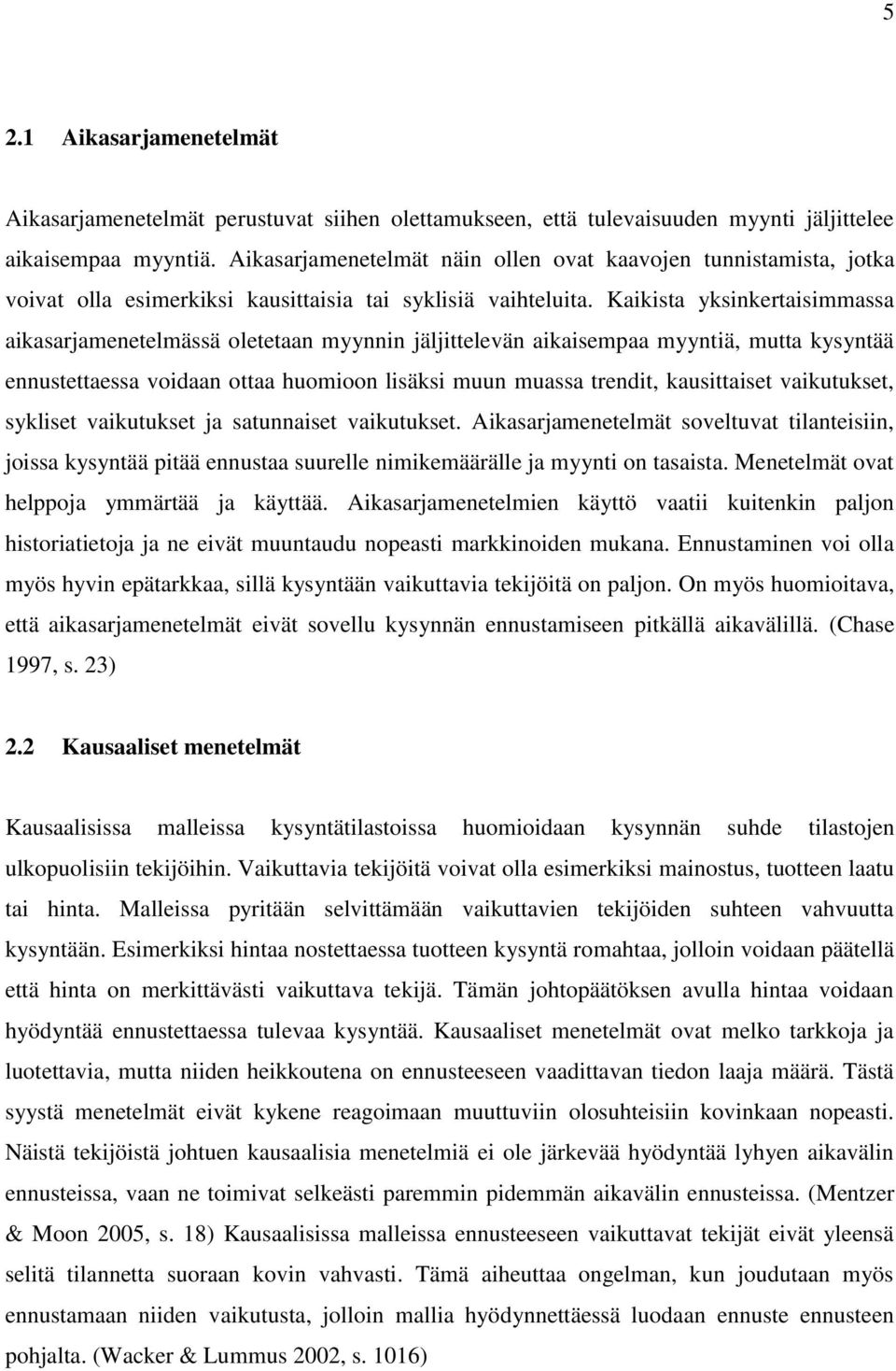 Kaikista yksinkertaisimmassa aikasarjamenetelmässä oletetaan myynnin jäljittelevän aikaisempaa myyntiä, mutta kysyntää ennustettaessa voidaan ottaa huomioon lisäksi muun muassa trendit, kausittaiset