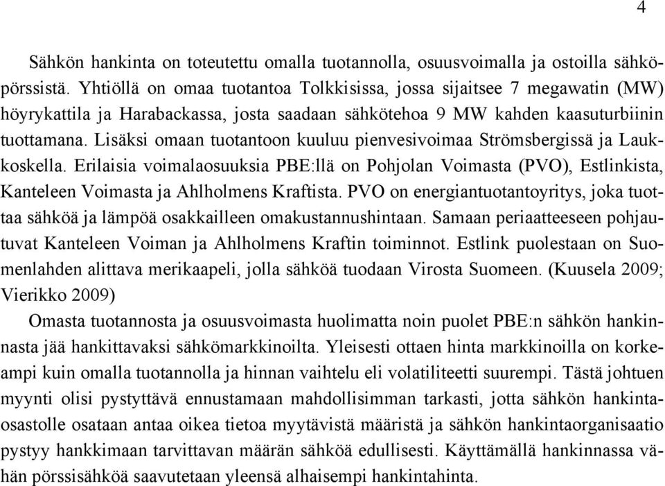 Lisäksi omaan tuotantoon kuuluu pienvesivoimaa Strömsbergissä ja Laukkoskella. Erilaisia voimalaosuuksia PBE:llä on Pohjolan Voimasta (PVO), Estlinkista, Kanteleen Voimasta ja Ahlholmens Kraftista.