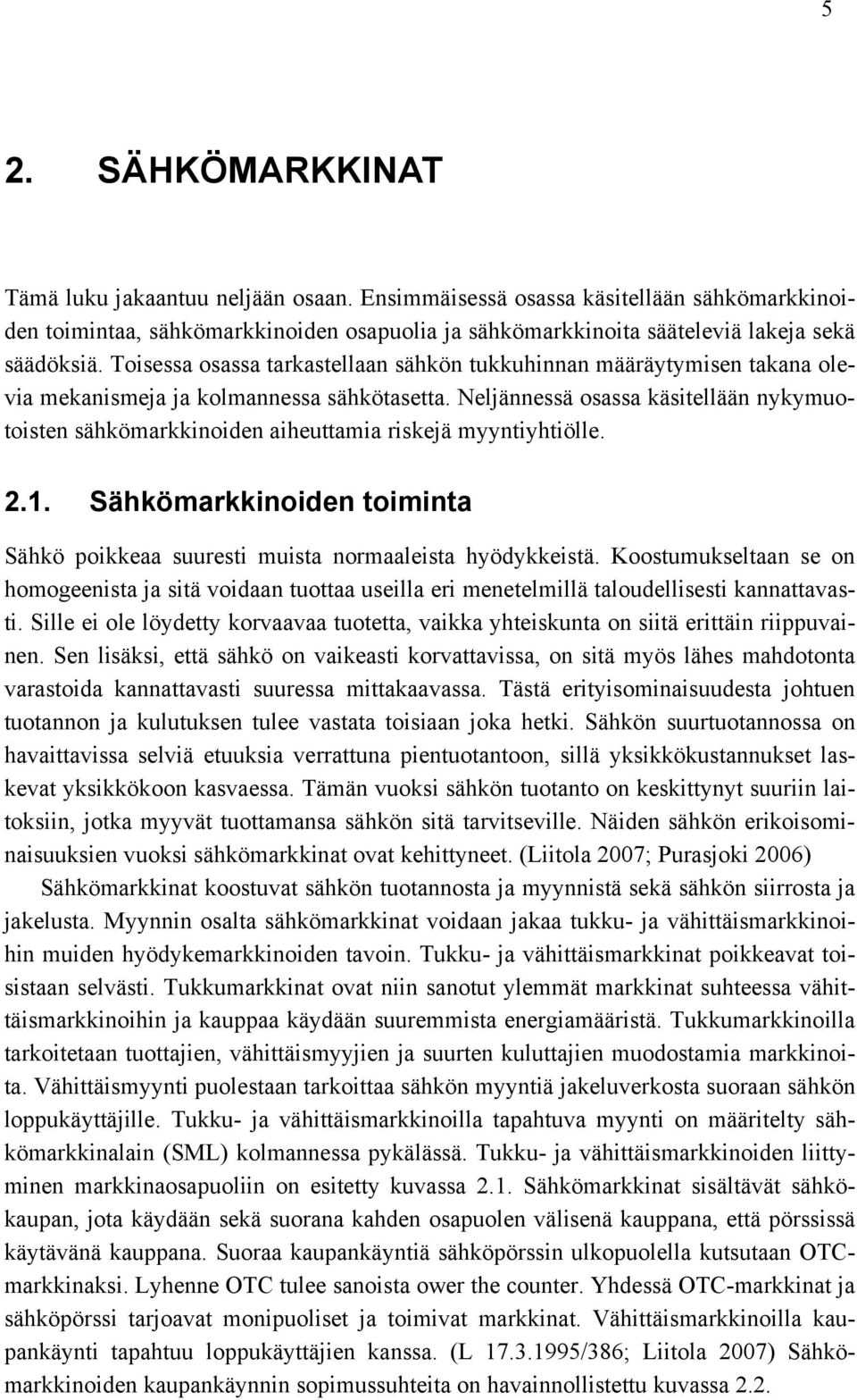 Neljännessä osassa käsitellään nykymuotoisten sähkömarkkinoiden aiheuttamia riskejä myyntiyhtiölle. 2.1. Sähkömarkkinoiden toiminta Sähkö poikkeaa suuresti muista normaaleista hyödykkeistä.