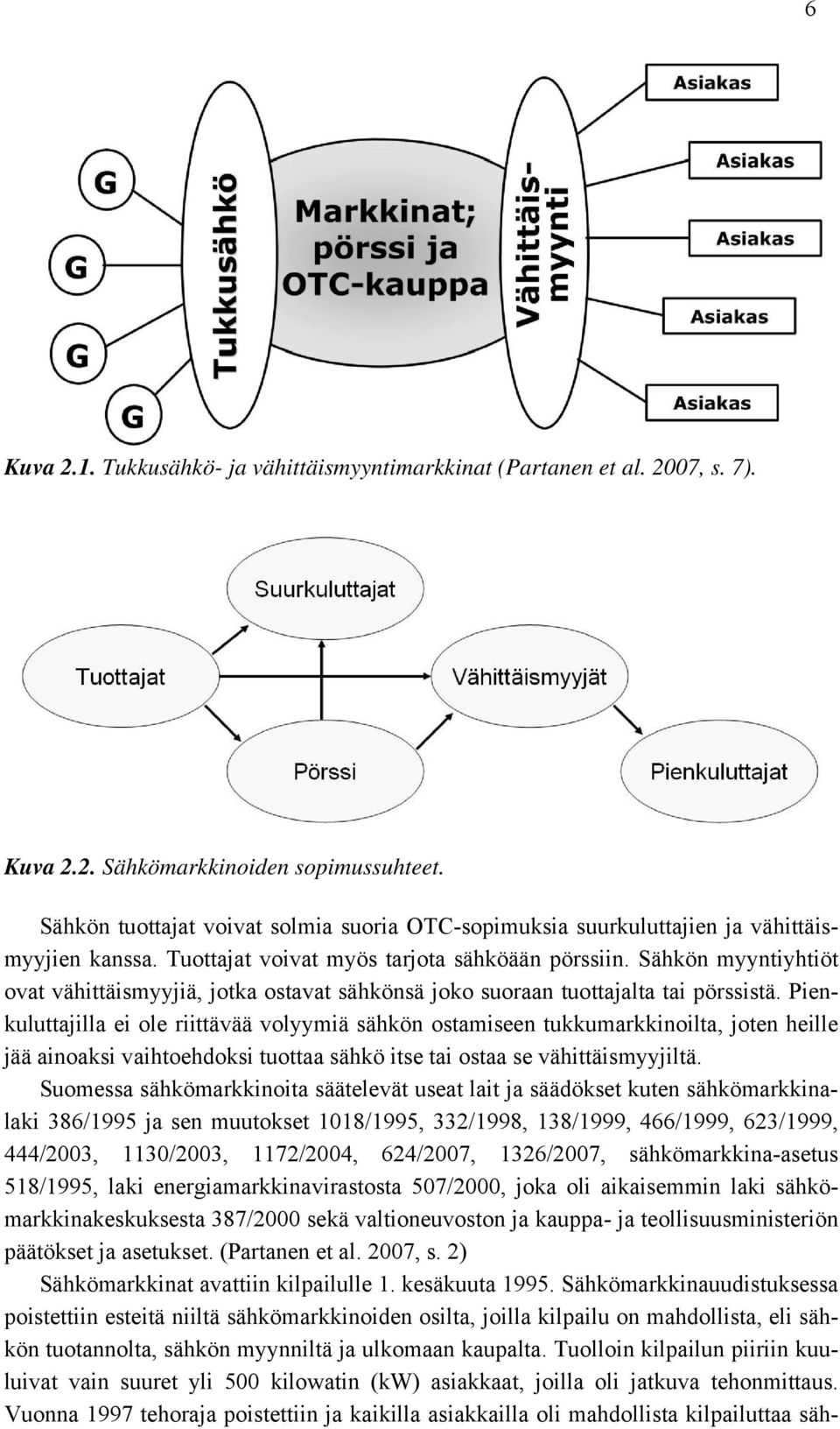 Sähkön myyntiyhtiöt ovat vähittäismyyjiä, jotka ostavat sähkönsä joko suoraan tuottajalta tai pörssistä.