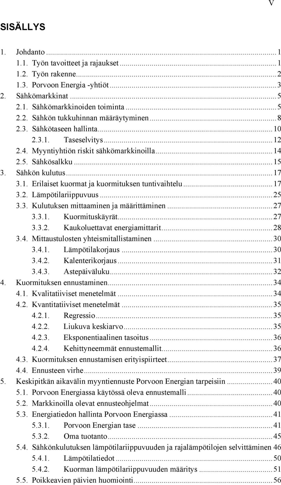 ..17 3.2. Lämpötilariippuvuus...25 3.3. Kulutuksen mittaaminen ja määrittäminen...27 3.3.1. Kuormituskäyrät...27 3.3.2. Kaukoluettavat energiamittarit...28 3.4. Mittaustulosten yhteismitallistaminen.