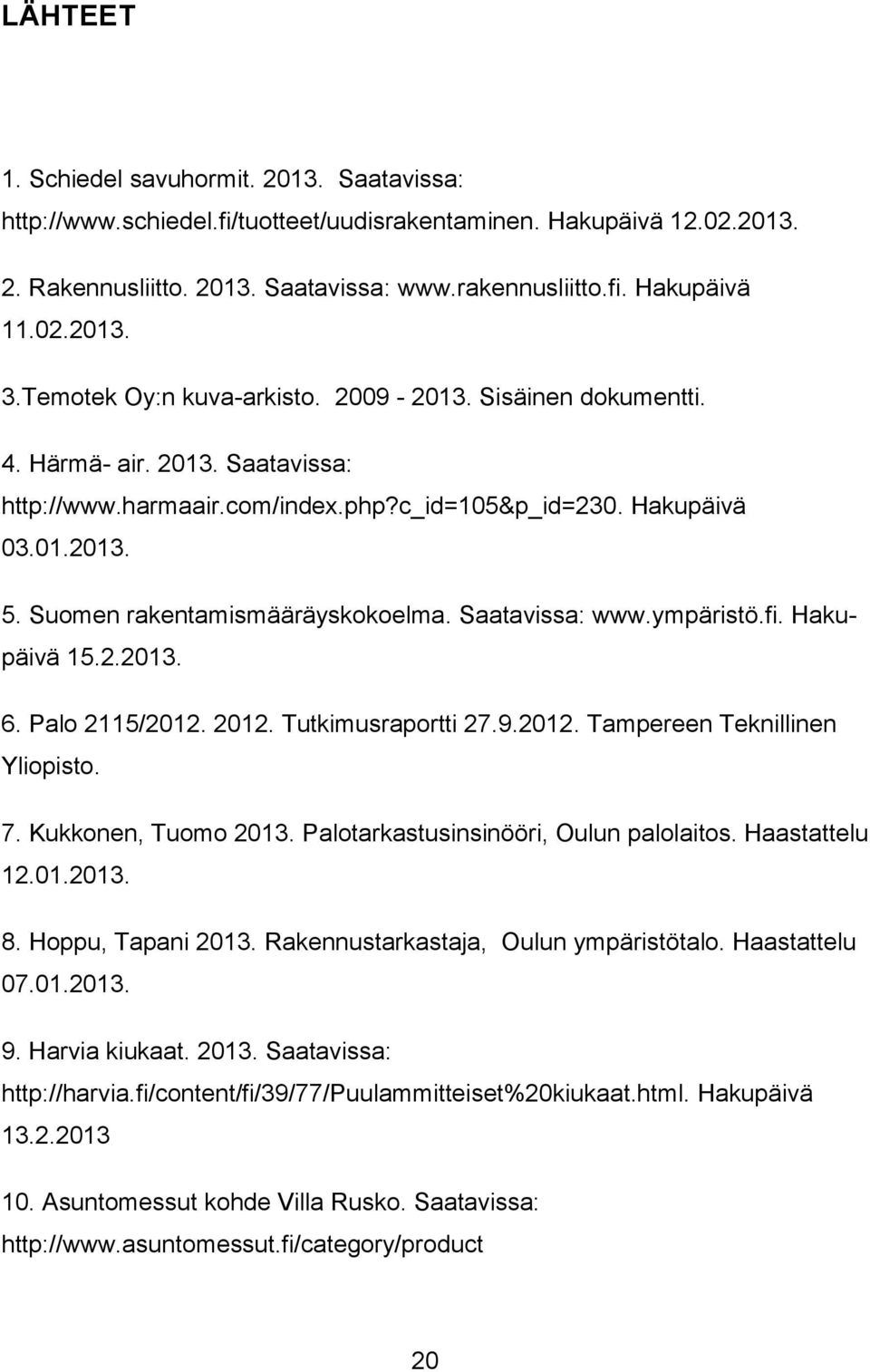 Suomen rakentamismääräyskokoelma. Saatavissa: www.ympäristö.fi. Hakupäivä 15.2.2013. 6. Palo 2115/2012. 2012. Tutkimusraportti 27.9.2012. Tampereen Teknillinen Yliopisto. 7. Kukkonen, Tuomo 2013.