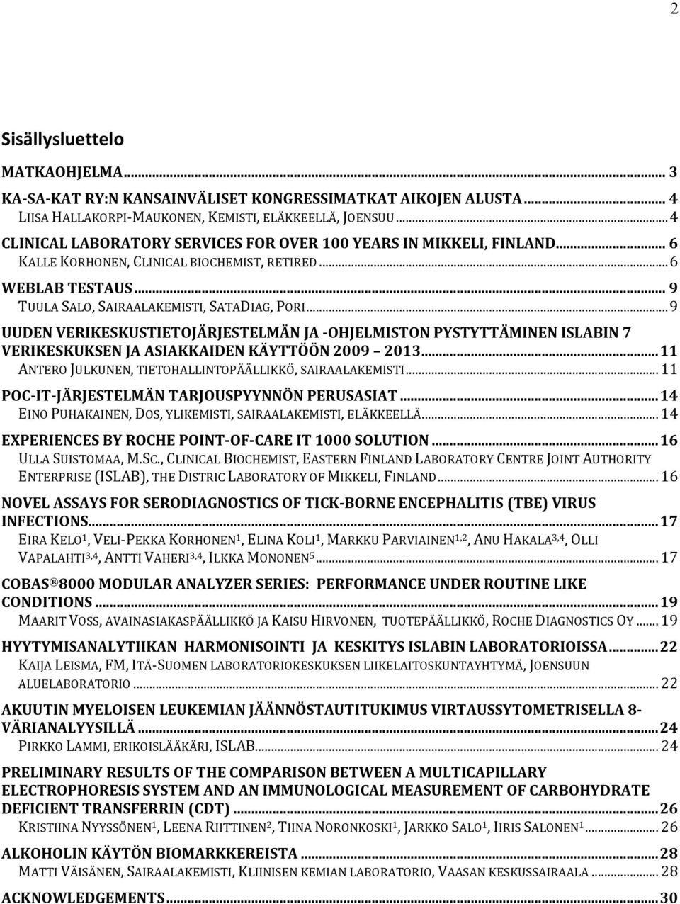 .. 9 UUDEN VERIKESKUSTIETOJÄRJESTELMÄN JA -OHJELMISTON PYSTYTTÄMINEN ISLABIN 7 VERIKESKUKSEN JA ASIAKKAIDEN KÄYTTÖÖN 2009 2013... 11 ANTERO JULKUNEN, TIETOHALLINTOPÄÄLLIKKÖ, SAIRAALAKEMISTI.