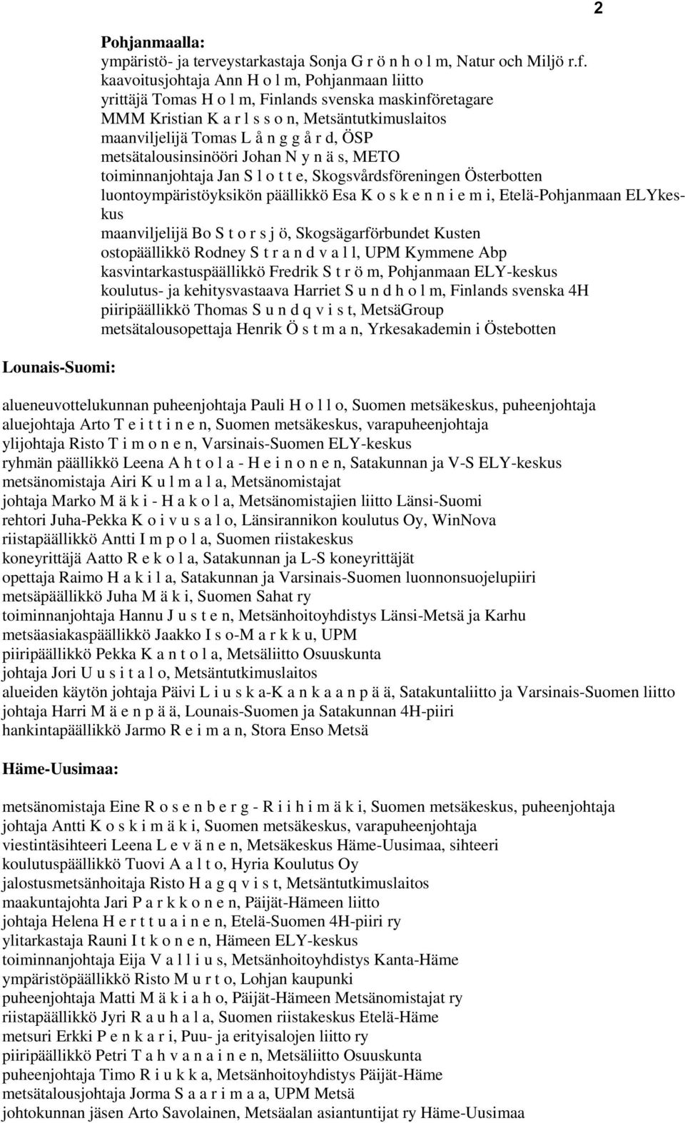 metsätalousinsinööri Johan N y n ä s, METO toiminnanjohtaja Jan S l o t t e, Skogsvårdsföreningen Österbotten luontoympäristöyksikön päällikkö Esa K o s k e n n i e m i, Etelä-Pohjanmaan ELYkeskus