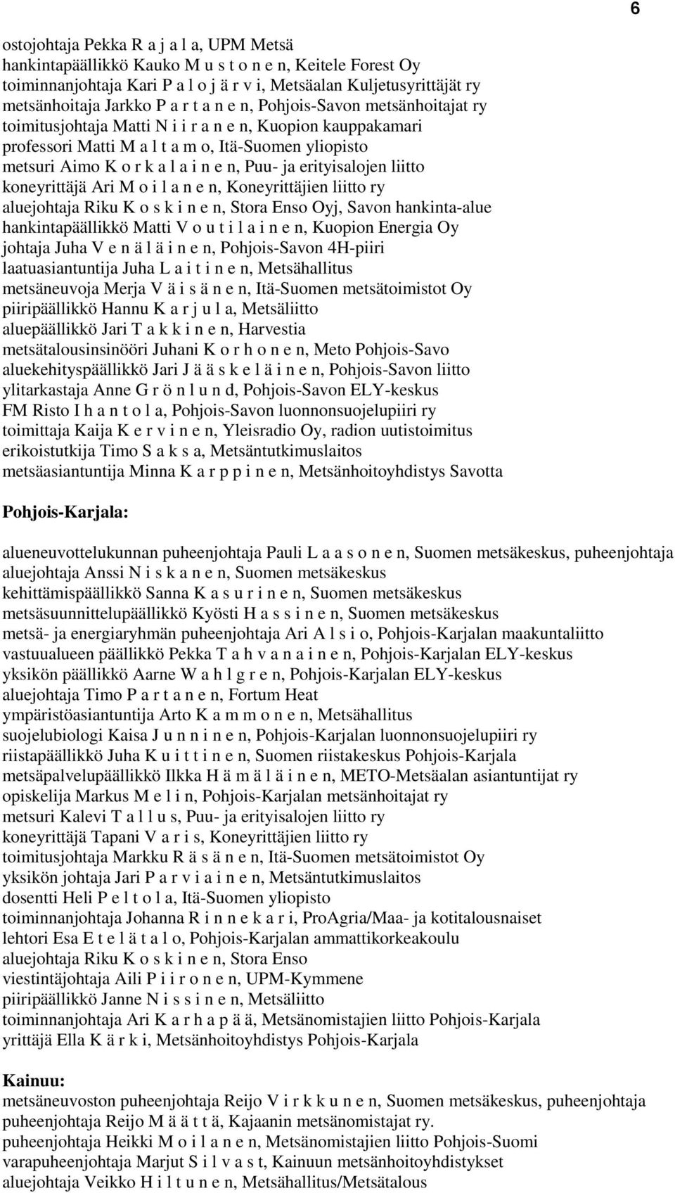 ja erityisalojen liitto koneyrittäjä Ari M o i l a n e n, Koneyrittäjien liitto ry aluejohtaja Riku K o s k i n e n, Stora Enso Oyj, Savon hankinta-alue hankintapäällikkö Matti V o u t i l a i n e n,