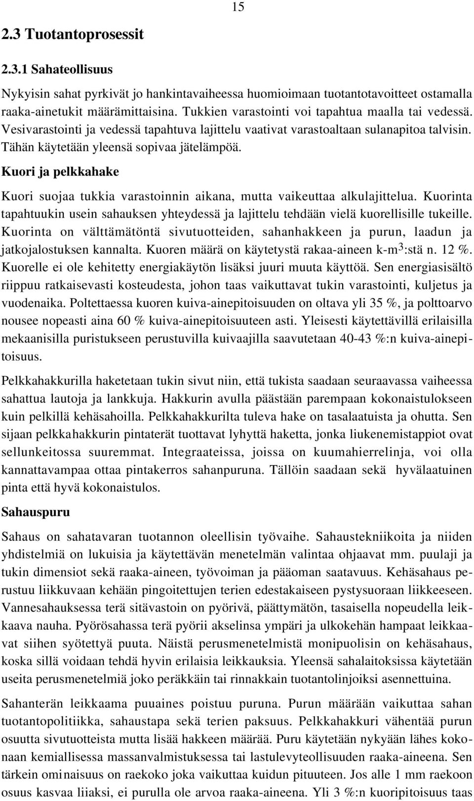 Kuori ja pelkkahake Kuori suojaa tukkia varastoinnin aikana, mutta vaikeuttaa alkulajittelua. Kuorinta tapahtuukin usein sahauksen yhteydessä ja lajittelu tehdään vielä kuorellisille tukeille.