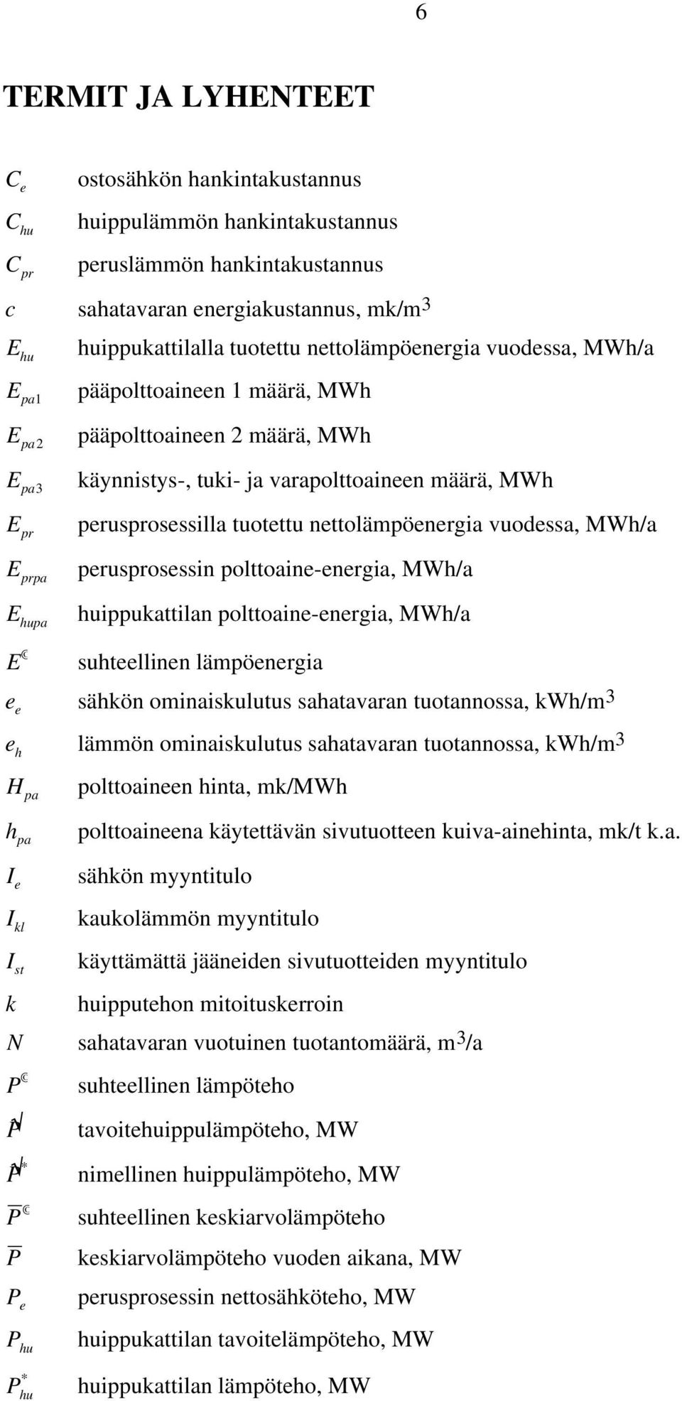 tuotettu nettolämpöenergia vuodessa, MWh/a perusprosessin polttoaine-energia, MWh/a huippukattilan polttoaine-energia, MWh/a E suhteellinen lämpöenergia e e sähkön ominaiskulutus sahatavaran