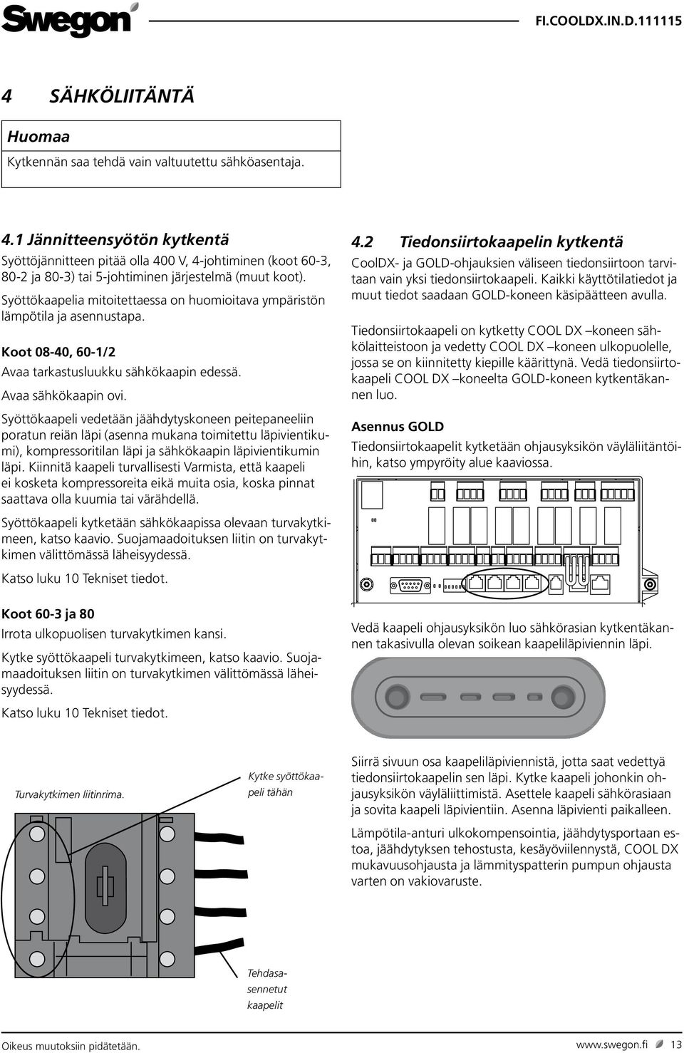 Syöttökaapelia mitoitettaessa on huomioitava ympäristön lämpötila ja asennustapa. Koot 08-40, 60-/2 Avaa tarkastusluukku sähkökaapin edessä. Avaa sähkökaapin ovi.
