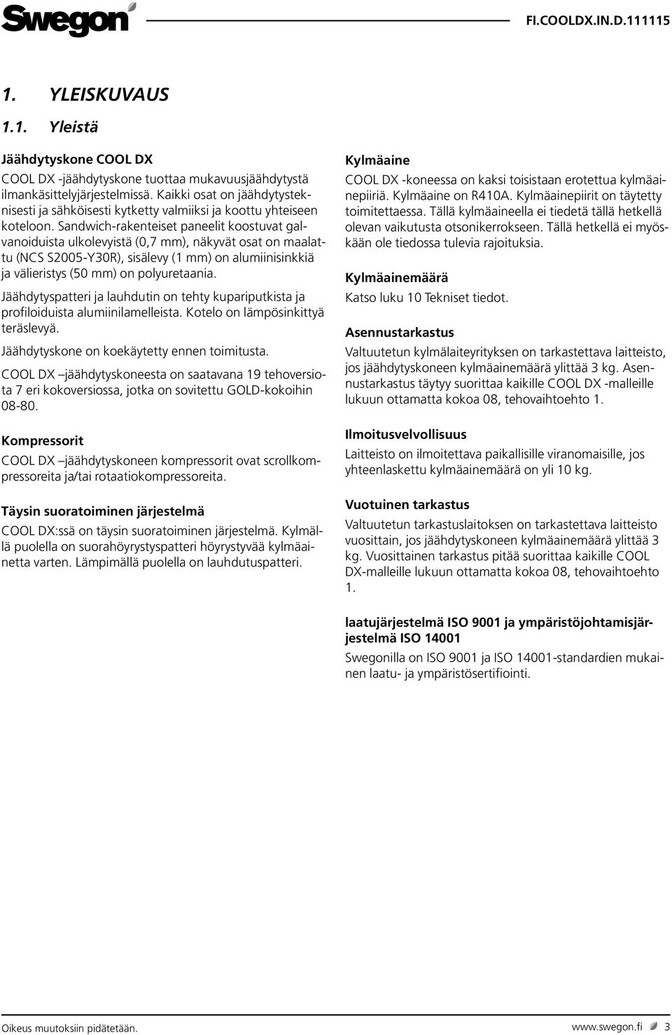 Sandwich-rakenteiset paneelit koostuvat galvanoiduista ulkolevyistä (0,7 mm), näkyvät osat on maalattu (NCS S2005-Y30R), sisälevy ( mm) on alumiinisinkkiä ja välieristys (50 mm) on polyuretaania.