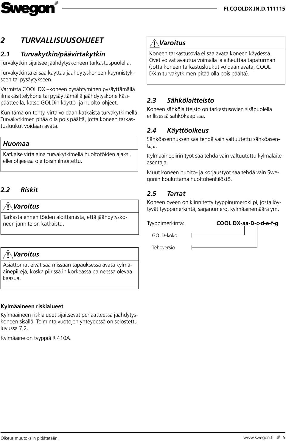 Kun tämä on tehty, virta voidaan katkaista turvakytkimellä. Turvakytkimen pitää olla pois päältä, jotta koneen tarkastusluukut voidaan avata.