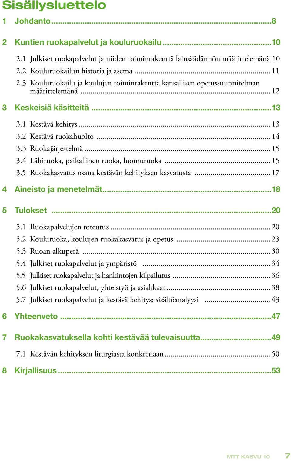 3 Ruokajärjestelmä... 15 3.4 Lähiruoka, paikallinen ruoka, luomuruoka... 15 3.5 Ruokakasvatus osana kestävän kehityksen kasvatusta... 17 4 Aineisto ja menetelmät...18 5 Tulokset...20 5.