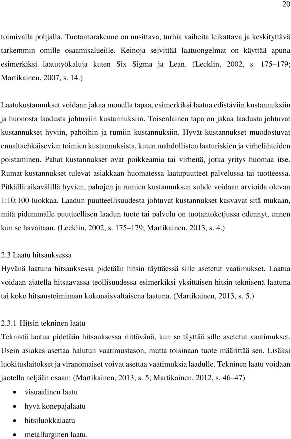 ) Laatukustannukset voidaan jakaa monella tapaa, esimerkiksi laatua edistäviin kustannuksiin ja huonosta laadusta johtuviin kustannuksiin.