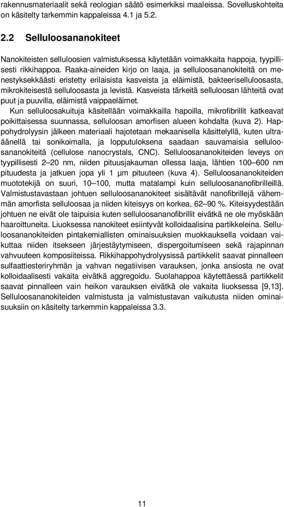 Raaka-aineiden kirjo on laaja, ja selluloosananokiteitä on menestyksekkäästi eristetty erilaisista kasveista ja eläimistä, bakteeriselluloosasta, mikrokiteisestä selluloosasta ja levistä.