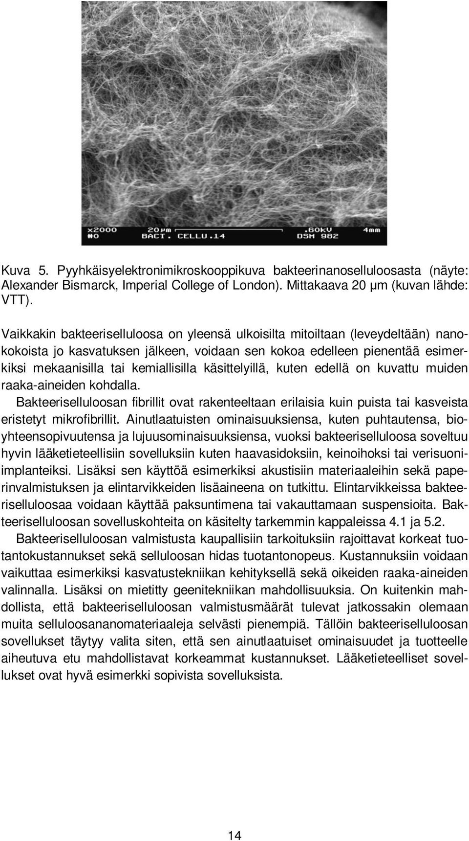 käsittelyillä, kuten edellä on kuvattu muiden raaka-aineiden kohdalla. Bakteeriselluloosan fibrillit ovat rakenteeltaan erilaisia kuin puista tai kasveista eristetyt mikrofibrillit.