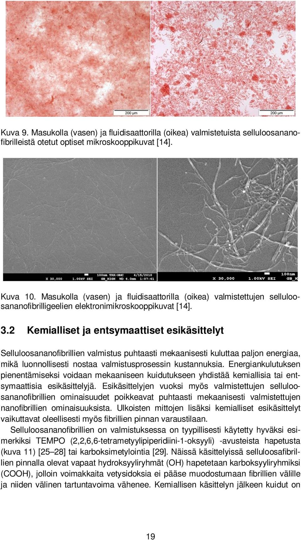 2 Kemialliset ja entsymaattiset esikäsittelyt Selluloosananofibrillien valmistus puhtaasti mekaanisesti kuluttaa paljon energiaa, mikä luonnollisesti nostaa valmistusprosessin kustannuksia.