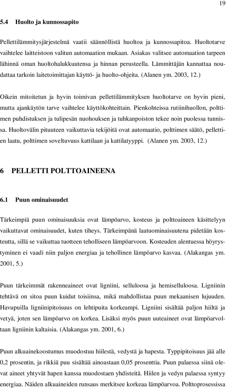 ) Oikein mitoitetun ja hyvin toimivan pellettilämmityksen huoltotarve on hyvin pieni, mutta ajankäytön tarve vaihtelee käyttökohteittain.