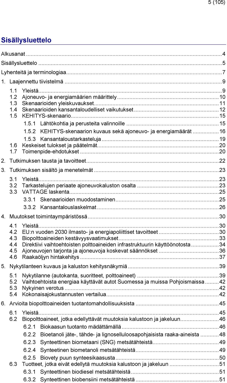 .. 16 1.5.3 Kansantaloustarkasteluja... 19 1.6 Keskeiset tulokset ja päätelmät... 20 1.7 Toimenpide-ehdotukset... 20 2. Tutkimuksen tausta ja tavoitteet... 22 3. Tutkimuksen sisältö ja menetelmät.