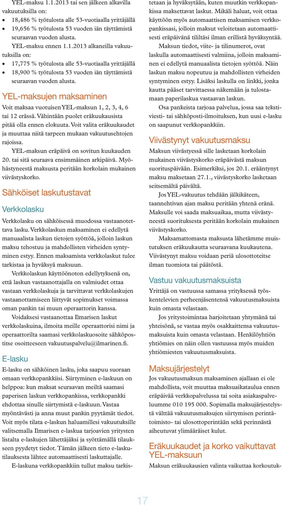 YEL-maksujen maksaminen Voit maksaa vuotuisen YEL-maksun 1, 2, 3, 4, 6 tai 12 erässä. Vähintään puolet eräkuukausista pitää olla ennen elokuuta.