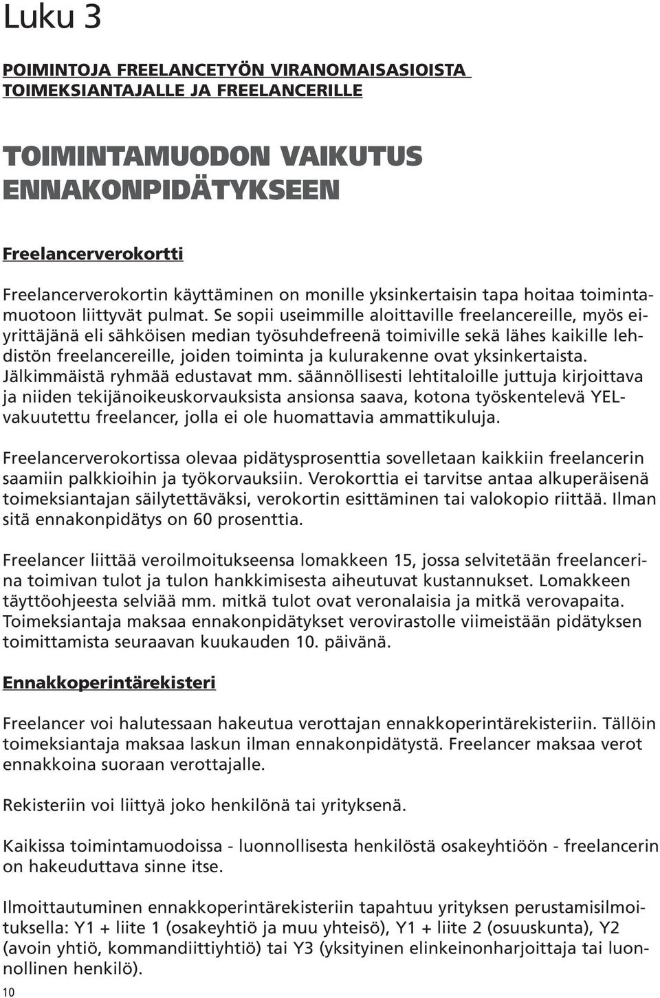 Se sopii useimmille aloittaville freelancereille, myös eiyrittäjänä eli sähköisen median työsuhdefreenä toimiville sekä lähes kaikille lehdistön freelancereille, joiden toiminta ja kulurakenne ovat