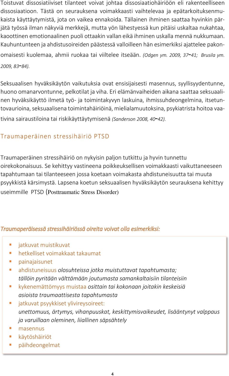 Tällainen ihminen saattaa hyvinkin pärjätä työssä ilman näkyviä merkkejä, mutta yön lähestyessä kun pitäisi uskaltaa nukahtaa, kaoottinen emotionaalinen puoli ottaakin vallan eikä ihminen uskalla