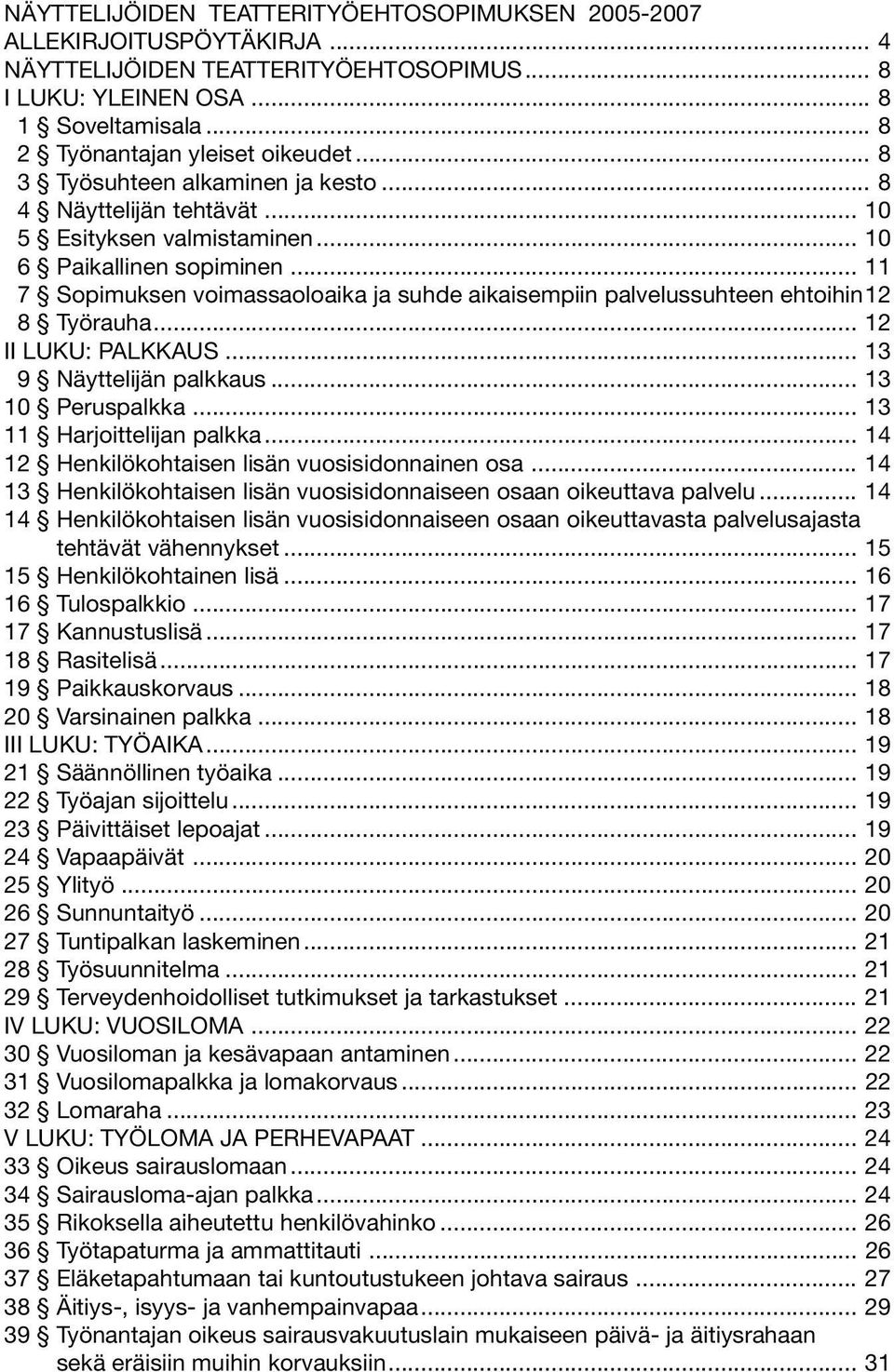 .. 11 7 Sopimuksen voimassaoloaika ja suhde aikaisempiin palvelussuhteen ehtoihin12 8 Työrauha... 12 II LUKU: PALKKAUS... 13 9 Näyttelijän palkkaus... 13 10 Peruspalkka... 13 11 Harjoittelijan palkka.