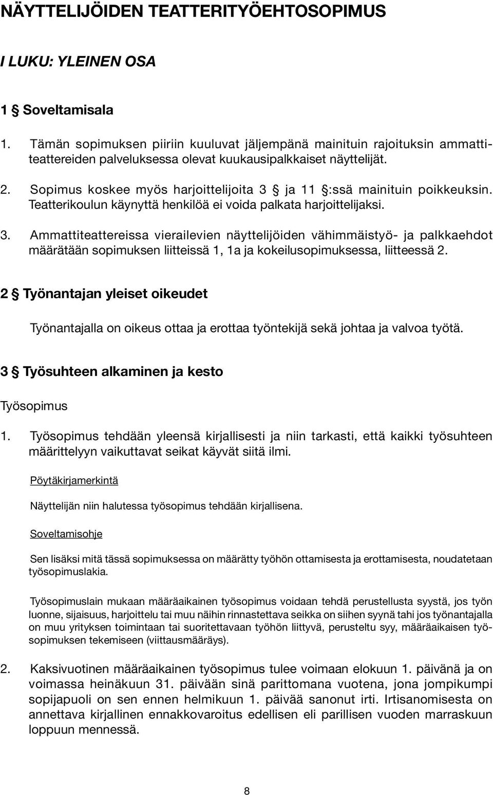 Sopimus koskee myös harjoittelijoita 3 ja 11 :ssä mainituin poikkeuksin. Teatterikoulun käynyttä henkilöä ei voida palkata harjoittelijaksi. 3. Ammattiteattereissa vierailevien näyttelijöiden vähimmäistyö- ja palkkaehdot määrätään sopimuksen liitteissä 1, 1a ja kokeilusopimuksessa, liitteessä 2.