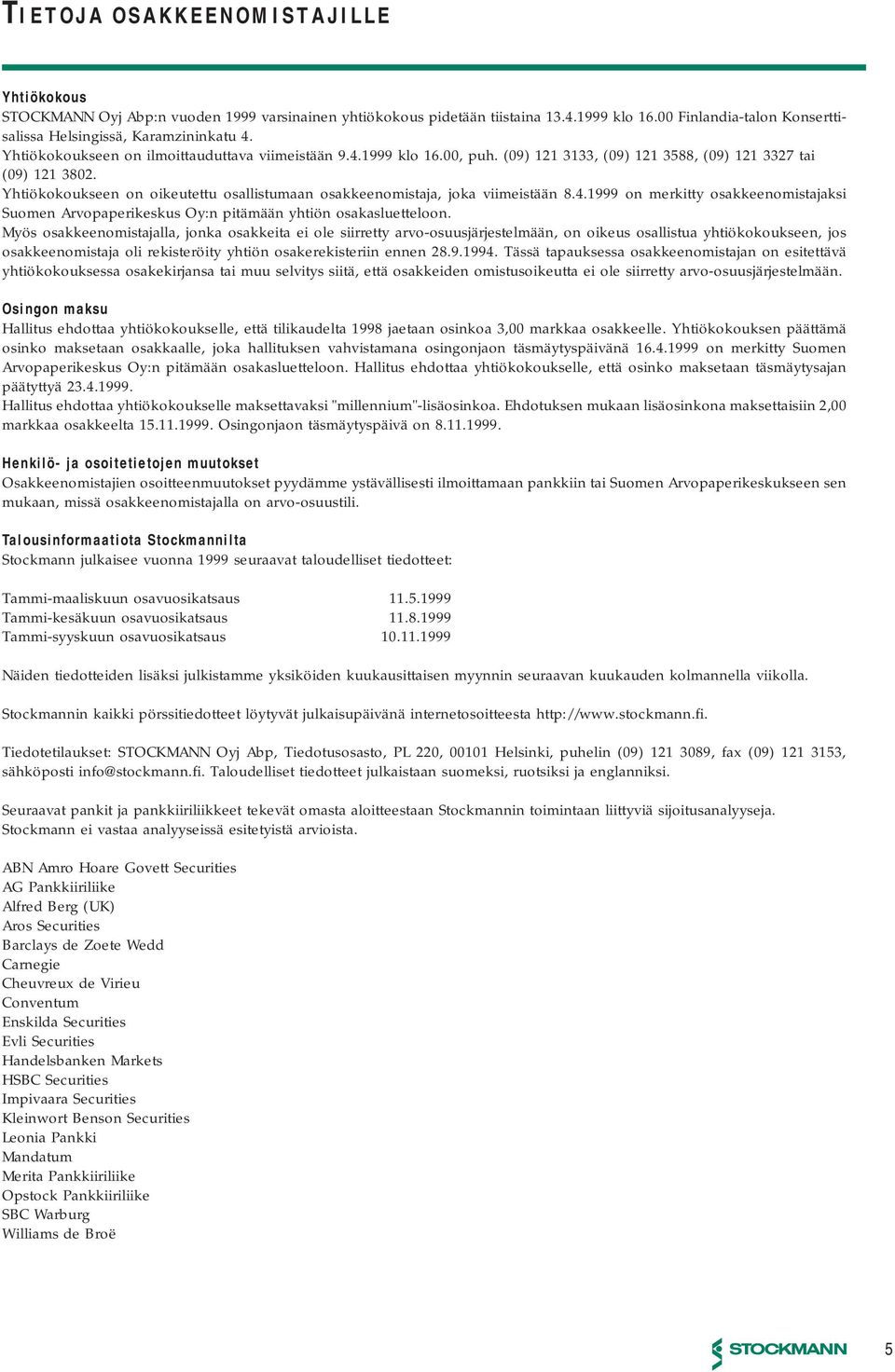 Yhtiökokoukseen on oikeutettu osallistumaan osakkeenomistaja, joka viimeistään 8.4.1999 on merkitty osakkeenomistajaksi Suomen Arvopaperikeskus Oy:n pitämään yhtiön osakasluetteloon.