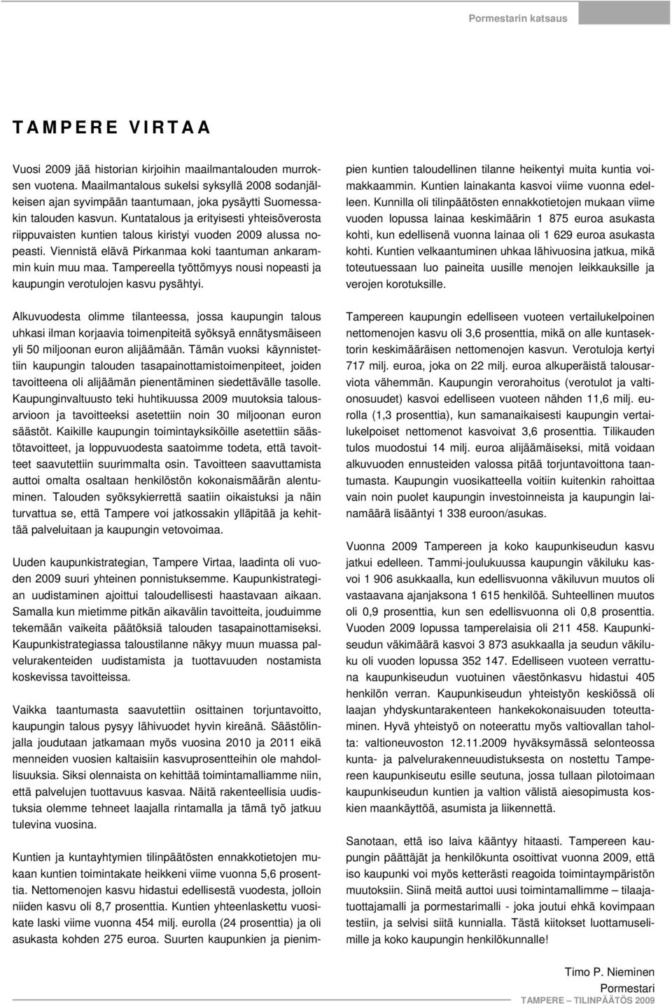 Kuntatalous ja erityisesti yhteisöverosta riippuvaisten kuntien talous kiristyi vuoden 2009 alussa nopeasti. Viennistä elävä Pirkanmaa koki taantuman ankarammin kuin muu maa.