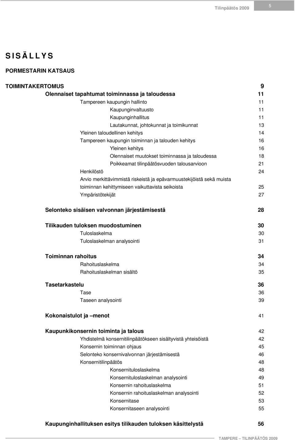 Poikkeamat tilinpäätösvuoden talousarvioon 21 Henkilöstö 24 Arvio merkittävimmistä riskeistä ja epävarmuustekijöistä sekä muista toiminnan kehittymiseen vaikuttavista seikoista 25 Ympäristötekijät 27