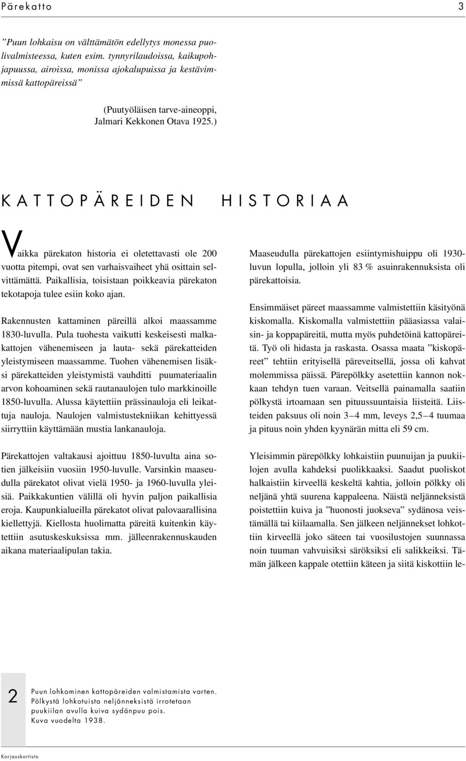 ) KATTOPÄREIDEN HISTORIAA Vaikka pärekaton historia ei oletettavasti ole 200 vuotta pitempi, ovat sen varhaisvaiheet yhä osittain selvittämättä.