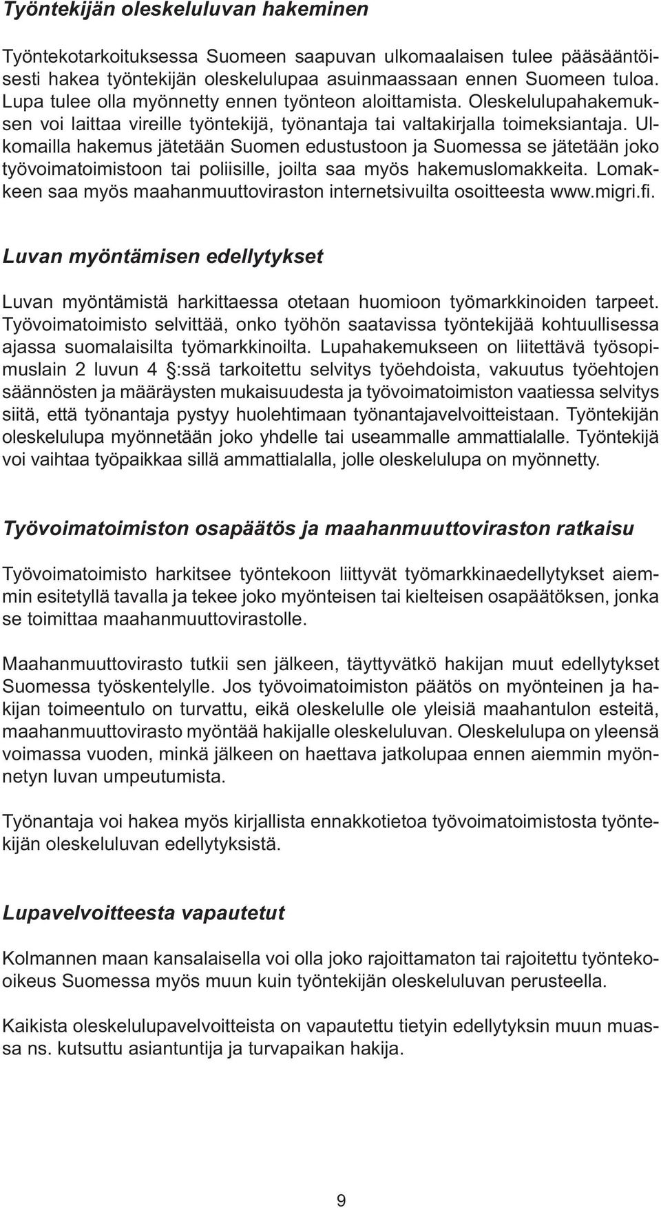 Ulkomailla hakemus jätetään Suomen edustustoon ja Suomessa se jätetään joko työvoimatoimistoon tai poliisille, joilta saa myös hakemuslomakkeita.