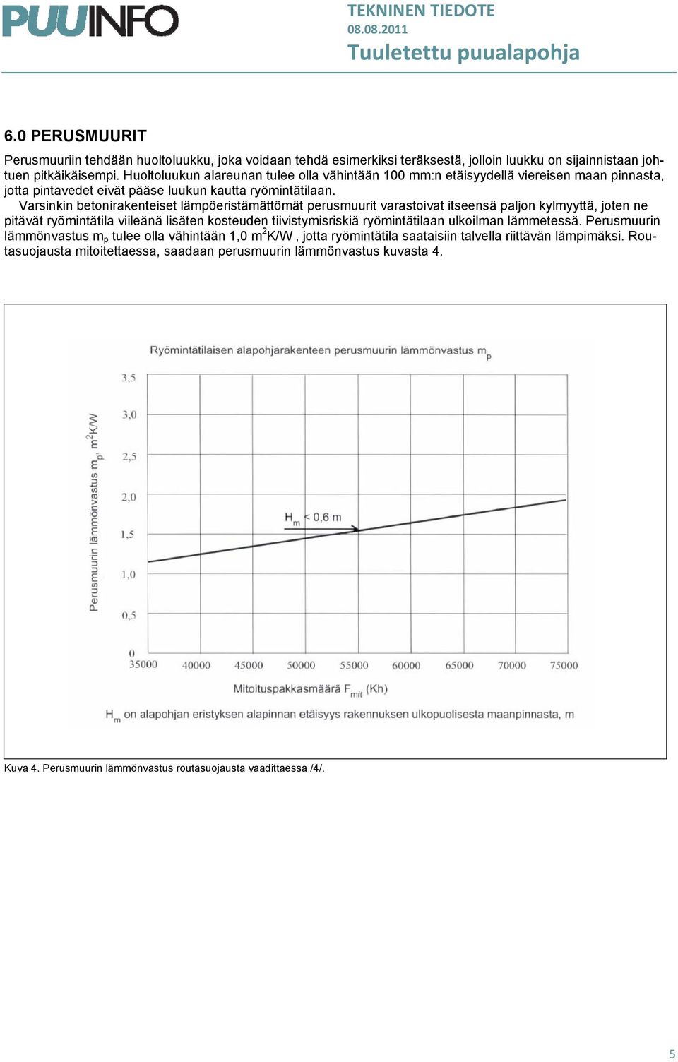 Varsinkin betonirakenteiset lämpöeristämättömät perusmuurit varastoivat itseensä paljon kylmyyttä, joten ne pitävät ryömintätila viileänä lisäten kosteuden tiivistymisriskiä ryömintätilaan