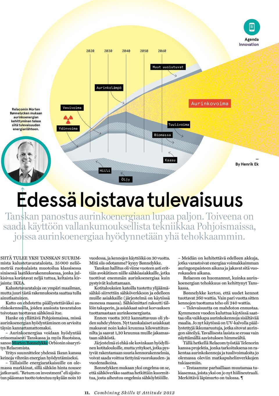 Toiveena on saada käyttöön vallankumouksellista tekniikkaa Pohjoismaissa, joissa aurinkoenergiaa hyödynnetään yhä tehokkaammin. Siitä tulee yksi Tanskan suurimmista kalustetavarataloista.