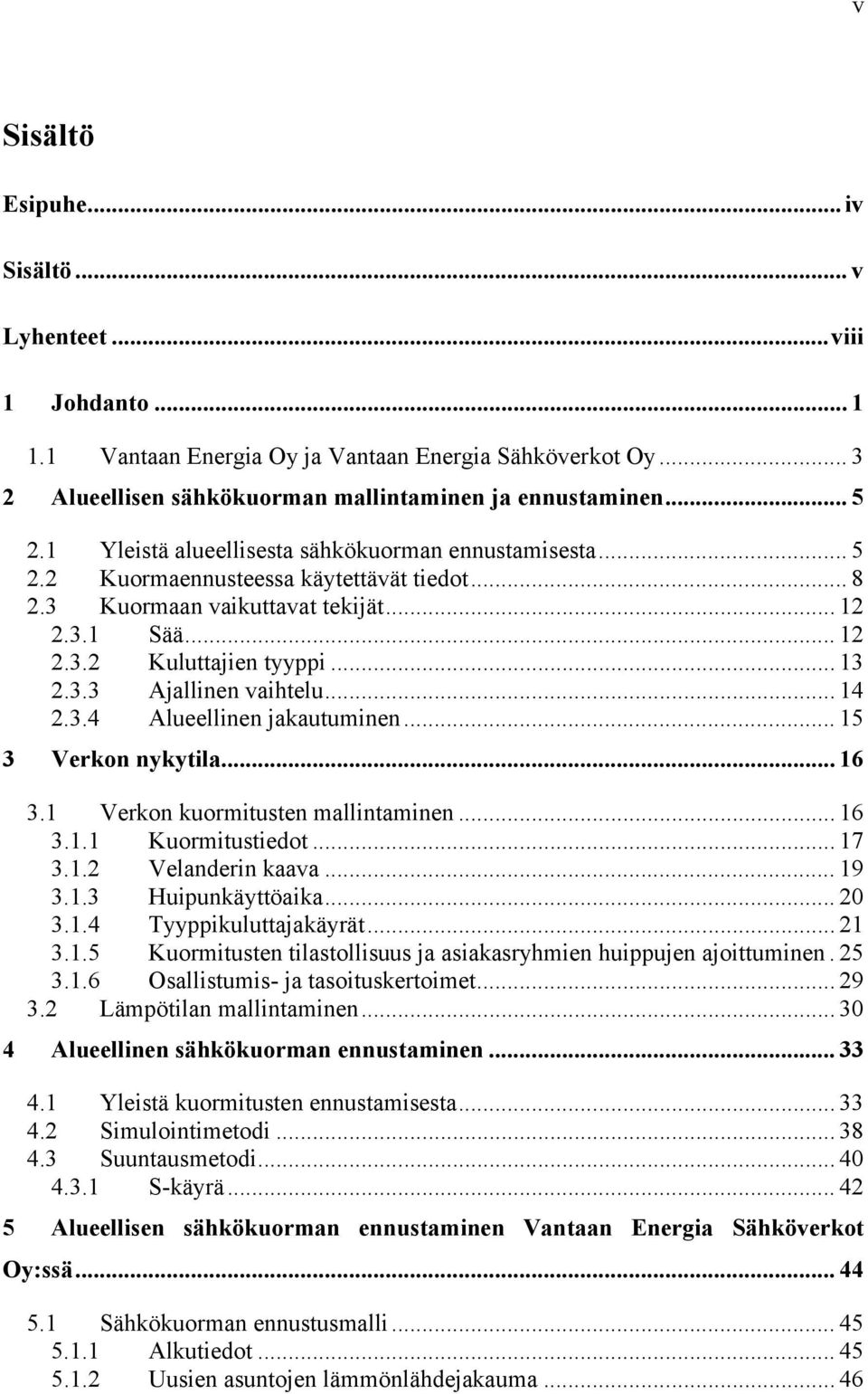 .. 14 2.3.4 Alueellinen jakautuminen... 15 3 Verkon nykytila... 16 3.1 Verkon kuormitusten mallintaminen... 16 3.1.1 Kuormitustiedot... 17 3.1.2 Velanderin kaava... 19 3.1.3 Huipunkäyttöaika... 20 3.