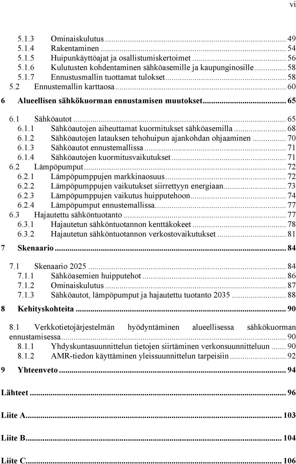 .. 70 6.1.3 Sähköautot ennustemallissa... 71 6.1.4 Sähköautojen kuormitusvaikutukset... 71 6.2 Lämpöpumput... 72 6.2.1 Lämpöpumppujen markkinaosuus... 72 6.2.2 Lämpöpumppujen vaikutukset siirrettyyn energiaan.