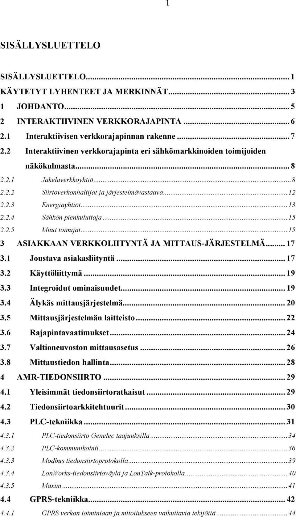 ..15 2.2.5 Muut toimijat...15 3 ASIAKKAAN VERKKOLIITYNTÄ JA MITTAUS-JÄRJESTELMÄ... 17 3.1 Joustava asiakasliityntä... 17 3.2 Käyttöliittymä... 19 3.3 Integroidut ominaisuudet... 19 3.4 Älykäs mittausjärjestelmä.