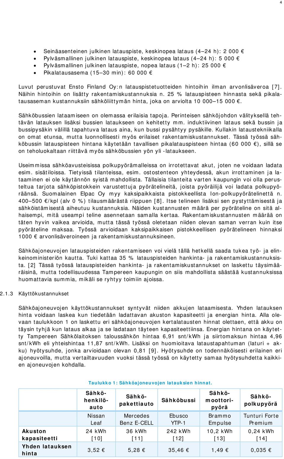 25 % latauspisteen hinnasta sekä pikalatausaseman kustannuksiin sähköliittymän hinta, joka on arviolta 10 000 15 000. Sähköbussien lataamiseen on olemassa erilaisia tapoja.