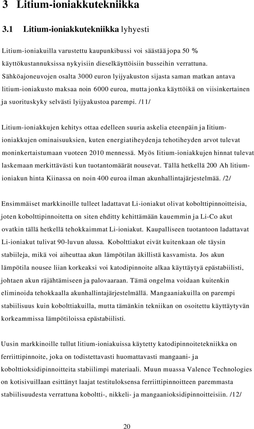 Sähköajoneuvojen osalta 3000 euron lyijyakuston sijasta saman matkan antava litium-ioniakusto maksaa noin 6000 euroa, mutta jonka käyttöikä on viisinkertainen ja suorituskyky selvästi lyijyakustoa