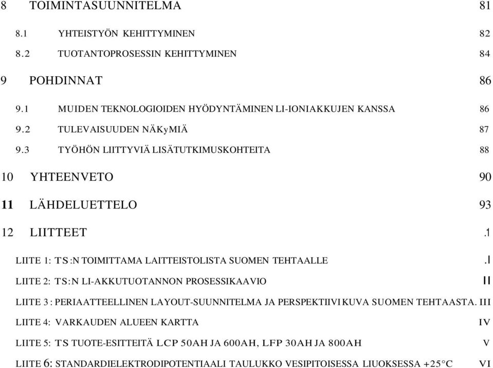 3 TYÖHÖN LIITTYVIÄ LISÄTUTKIMUSKOHTEITA 88 10 YHTEENVETO 90 11 LÄHDELUETTELO 93 12 LIITTEET.1 LIITE 1: TS:N TOIMITTAMA LAITTEISTOLISTA SUOMEN TEHTAALLE.