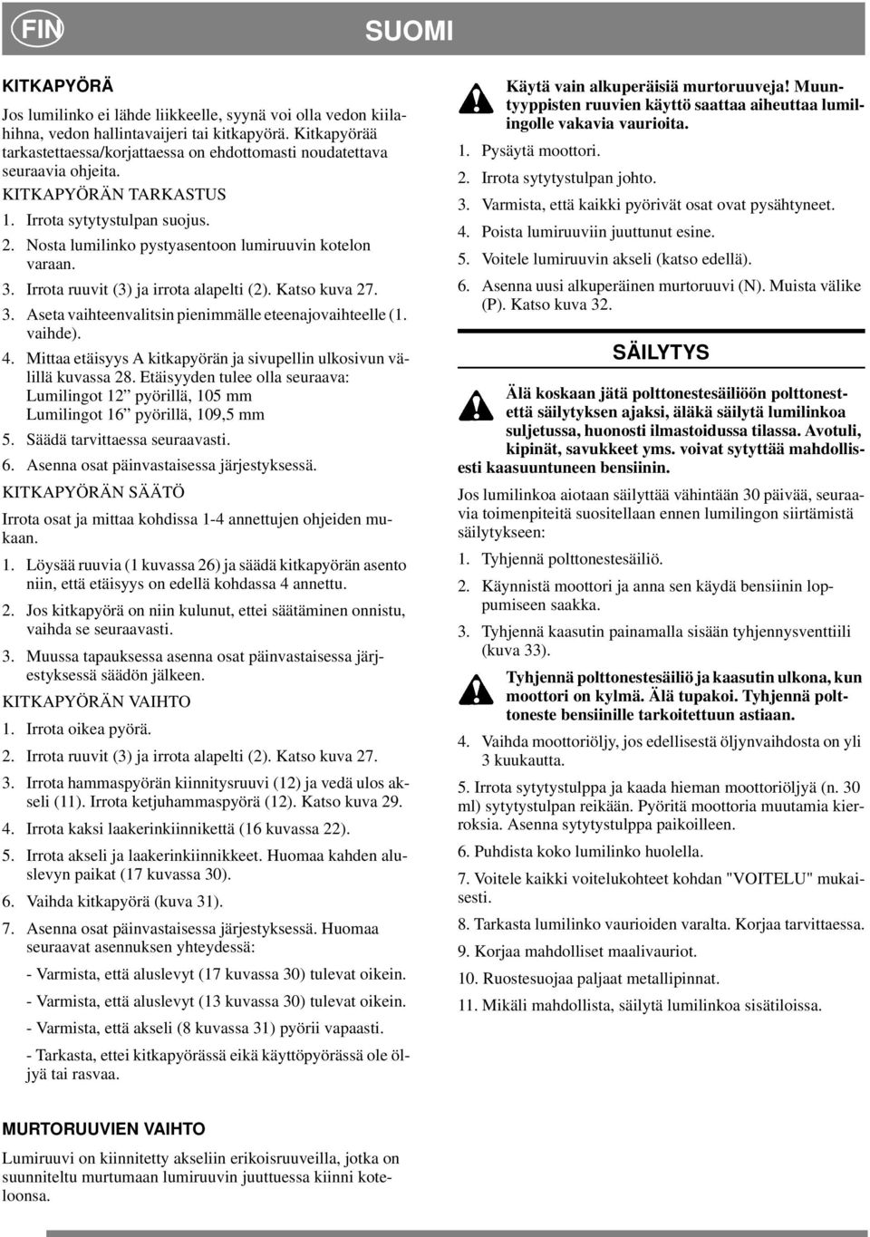 Nosta lumilinko pystyasentoon lumiruuvin kotelon varaan. 3. Irrota ruuvit (3) ja irrota alapelti (2). Katso kuva 27. 3. Aseta vaihteenvalitsin pienimmälle eteenajovaihteelle (1. vaihde). 4.