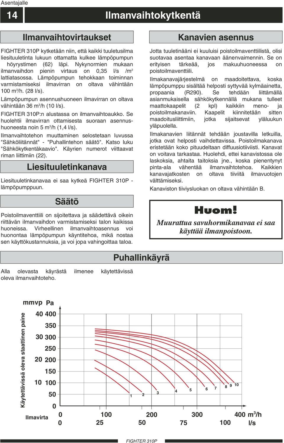 Lämpöpumpun asennushuoneen ilmavirran on oltava vähintään 36 m 3 /h (10 l/s). :n alustassa on ilmanvaihtoaukko. Se huolehtii ilmavirran ottamisesta suoraan asennushuoneesta noin 5 m 3 /h (1,4 l/s).