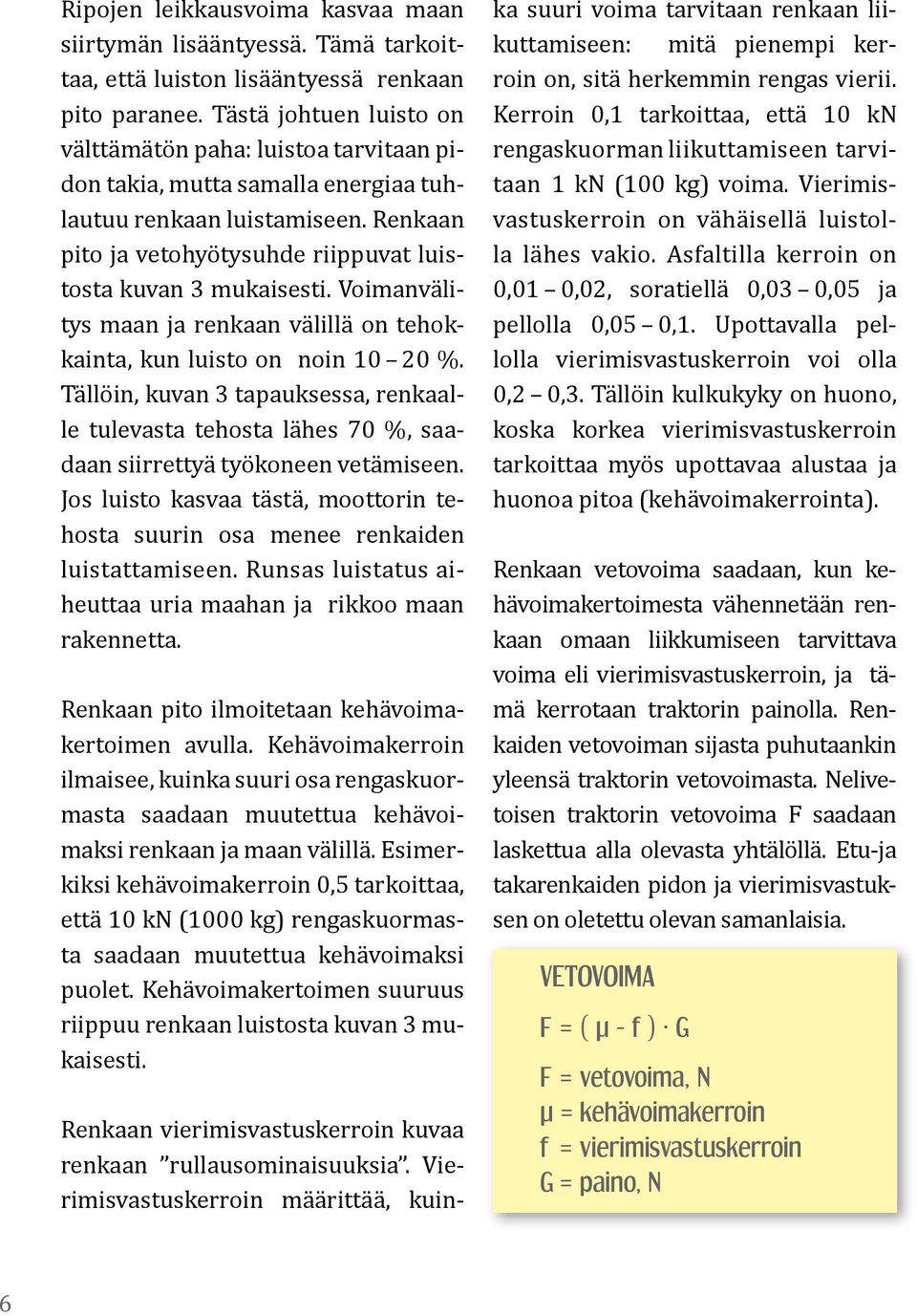 Voimanvälitys maan ja renkaan välillä on tehokkainta, kun luisto on noin 10 20 %. Tällöin, kuvan 3 tapauksessa, renkaalle tulevasta tehosta lähes 70 %, saadaan siirrettyä työkoneen vetämiseen.