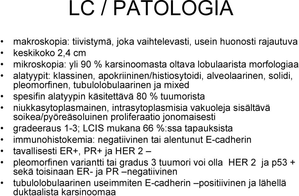 sisältävä soikea/pyöreäsoluinen proliferaatio jonomaisesti gradeeraus 1 3; LCIS mukana 66 %:ssa tapauksista immunohistokemia: negatiivinen tai alentunut E cadherin tavallisesti ER+, PR+ ja HER